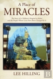 A Place Of Miracles: The Story Of A Children'S Hospital In Kabul And The People Whose Lives Have Been Changed By It