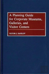 A Planning Guide For Corporate Museums, Galleries, And Visitor Centers