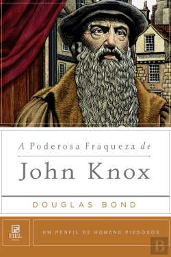 Bertrand.pt - A Poderosa Fraqueza De John Knox