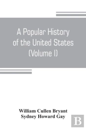A Popular History Of The United States, From The First Discovery Of The Western Hemisphere By The Northmen, To The End Of The Civil War. Preceded By A Sketch Of The Prehistoric Period And The Age Of T