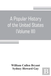 A Popular History Of The United States, From The First Discovery Of The Western Hemisphere By The Northmen, To The End Of The Civil War. Preceded By A Sketch Of The Prehistoric Period And The Age Of T