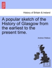 A Popular Sketch Of The History Of Glasgow From The Earliest To The Present Time.