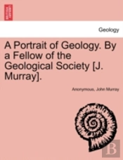 A Portrait Of Geology. By A Fellow Of The Geological Society (J. Murray).
