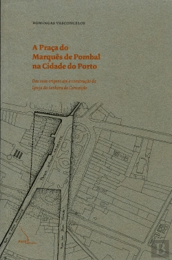Bertrand.pt - A Praça do Marquês de Pombal na Cidade do Porto - das Suas Origens até à Construção da Igreja da Senhora da Conceição.
