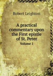 A Practical Commentary Upon The First Epistle Of St. Peter Volume 1