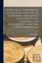A Practical Compendium Of Accounts (Microform), For The Use Of Banking, Mercantile, And Other Public Companies, And Accountants, Auditors, And Shareholders