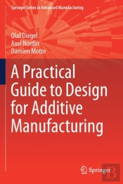 A Practical Guide To Design For Additive Manufacturing