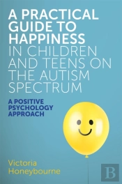 A Practical Guide To Happiness In Children And Teens On The Autism Spectrum