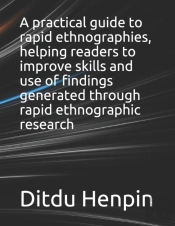 A Practical Guide To Rapid Ethnographies, Helping Readers To Improve Skills And Use Of Findings Generated Through Rapid Ethnographic Research