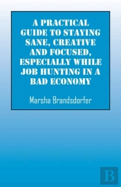 A Practical Guide To Staying Sane, Creative And Focused, Especially While Job Hunting In A Bad Economy