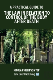 A Practical Guide To The Law In Relation To Control Of The Body After Death