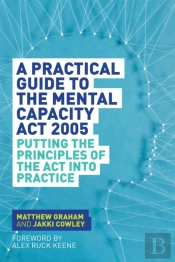A Practical Guide To The Mental Capacity Act 2005
