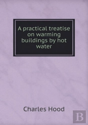 A Practical Treatise On Warming Buildings By Hot Water