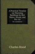 A Practical Treatise On Warming Buildings By Hot Water, Steam, And Hot Air On Ventilation