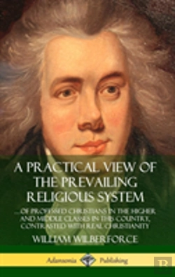 Bertrand.pt - A Practical View Of The Prevailing Religious System: ...Of Professed Christians In The Higher And Middle Classes In This Country, Contrasted With Real Christianity (Hardcover)