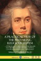 A Practical View Of The Prevailing Religious System: ...Of Professed Christians In The Higher And Middle Classes In This Country, Contrasted With Real Christianity