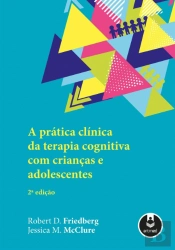 A Prática Clínica da Terapia Cognitiva com Crianças e Adolescentes