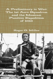 A Preliminary To War: The 1st Aero Squadron And The Mexican Punitive Expedition Of 1916