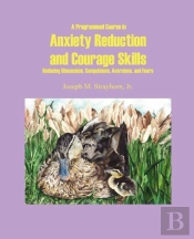 A Programmed Course In Anxiety Reduction And Courage Skills