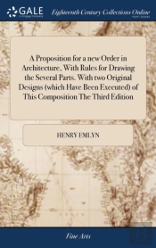 A Proposition For A New Order In Architecture, With Rules For Drawing The Several Parts. With Two Original Designs (Which Have Been Executed) Of This Composition The Third Edition