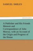 A Publisher And His Friends Memoir And Correspondence Of John Murray, With An Account Of The Origin And Progress Of The House