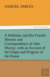 A Publisher And His Friends Memoir And Correspondence Of John Murray, With An Account Of The Origin And Progress Of The House