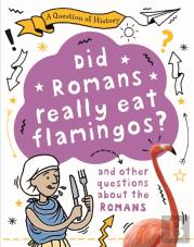 A Question Of History: Did Romans Really Eat Flamingos? And Other Questions About The Romans
