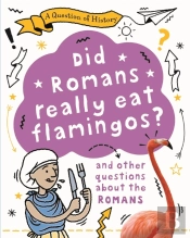 A Question Of History: Did Romans Really Eat Flamingos? And Other Questions About The Romans