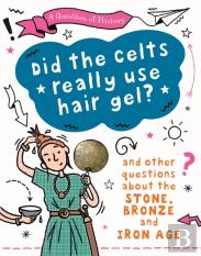 A Question Of History: Did The Celts Use Hair Gel? And Other Questions About The Stone, Bronze And Iron Ages