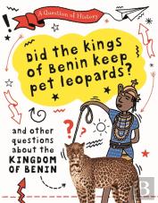 A Question Of History: Did The Kings Of Benin Keep Pet Leopards? And Other Questions About The Kingdom Of Benin