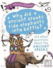 A Question Of History: Why Did The Ancient Greeks Ride Elephants Into Battle? And Other Questions About Ancient Greece