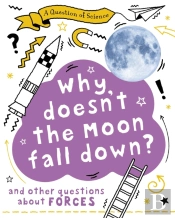 A Question Of Science: Why Doesn'T The Moon Fall Down? And Other Questions About Forces