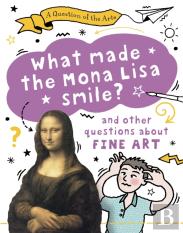 A Question Of The Arts: What Made The Mona Lisa Smile (And Other Questions About Fine Arts)