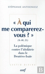 'À Qui Me Comparerez-Vous ?' ; La Polémique Contre L'Idolâtrie Dans Le Deutéro-Isaïe