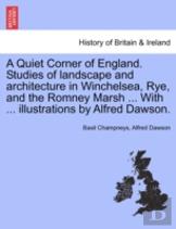 A Quiet Corner Of England. Studies Of Landscape And Architecture In Winchelsea, Rye, And The Romney Marsh ... With ... Illustrations By Alfred Dawson.