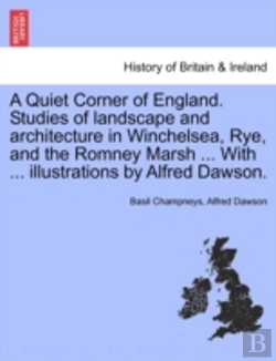 Bertrand.pt - A Quiet Corner Of England. Studies Of Landscape And Architecture In Winchelsea, Rye, And The Romney Marsh ... With ... Illustrations By Alfred Dawson.