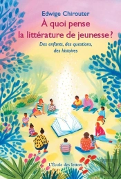À Quoi Pense La Littérature De Jeunesse ? : Des Enfants, Des Questions, Des Histoires