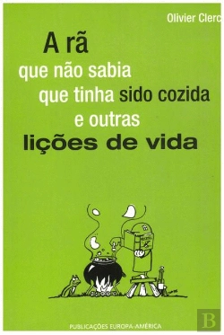 Bertrand.pt - A Rã Que Não Sabia Que Tinha Sido Cozida e Outras Lições de Vida