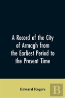 A Record Of The City Of Armagh From The Earliest Period To The Present Time