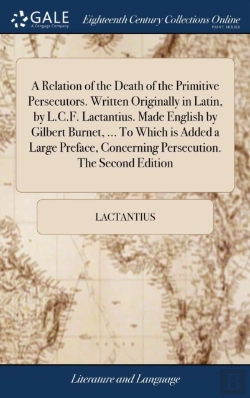 Bertrand.pt - A Relation Of The Death Of The Primitive Persecutors. Written Originally In Latin, By L.C.F. Lactantius. Made English By Gilbert Burnet, ... To Which Is Added A Large Preface, Concerning Persecution. 