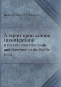 A Report Upon Salmon Investigations N The Columbia River Basin And Elsewhere On The Pacific Coast