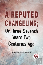 A Reputed Changeling; Or, Three Seventh Years Two Centuries Ago