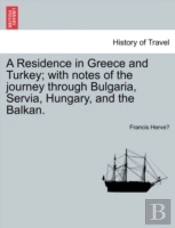 A Residence In Greece And Turkey; With Notes Of The Journey Through Bulgaria, Servia, Hungary, And The Balkan.