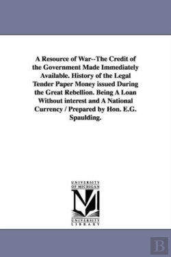 Bertrand.pt - A Resource Of War--The Credit Of The Government Made Immediately Available. History Of The Legal Tender Paper Money Issued During The Great Rebellion. Being A Loan Without Interest And A National Curr