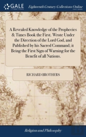 A Revealed Knowledge Of The Prophecies And Times. Book The First. Wrote Under The Direction Of The Lord God, And Published By His Sacred Command; It Being The First Sign Of Warning For The Benefit Of 