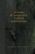 A Review Of Certain Anti-Catholic Publications