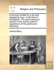 A Reviving Cordial For A Sin-Sick Despairing Soul, In The Time Of Temptation. The Same Being An Extract Of The Worthy Author'S Experience Of The Particulars Following.