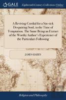 A Reviving Cordial For A Sin-Sick Despairing Soul, In The Time Of Temptation. The Same Being An Extract Of The Worthy Author'S Experience Of The Particulars Following