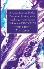 A Roman Diary And Other Documents Relating To The Papal Inquiry Into English Ordinations Mdcccxcvi
