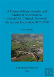 A Roman Military Complex And Medieval Settlement On Church Hill Calstock Cornwall: Survey And Excavation 2007 - 2010